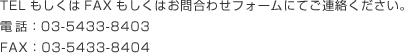 TELもしくはFAXもしくはお問合わせフォームにてご連絡ください。　電話：03-5433-8403　FAX：03-5433-8404