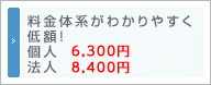 料金体系がわかりやすく低額！　個人 6,300円　法人 8,400円