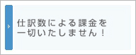 仕訳数による課金を一切いたしません！