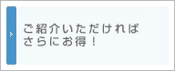 ご紹介いただければさらにお得！