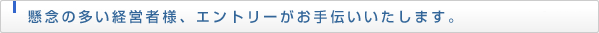 懸念の多い経営者様、エントリーがお手伝いいたします。