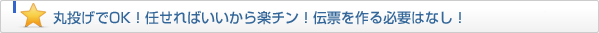丸投げでOK！楽チンで任せればいい！伝票を作る必要はなし！