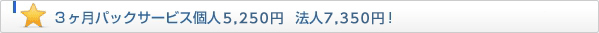 3ヶ月パックサービス個人2,300円、法人3,990円！