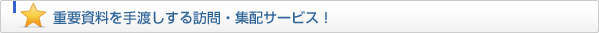 重要資料を手渡しする訪問・集配サービス！