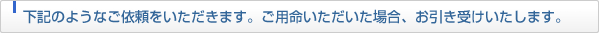 下記のようなご依頼をいただきます。ご用命いただいた場合、お引き受けいたします。