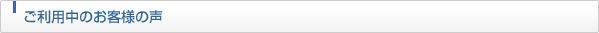 ご利用中のお客様の声