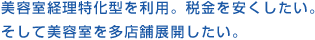 美容室経理特化型を利用。税金を安くしたい。そして美容室を多店舗展開したい。